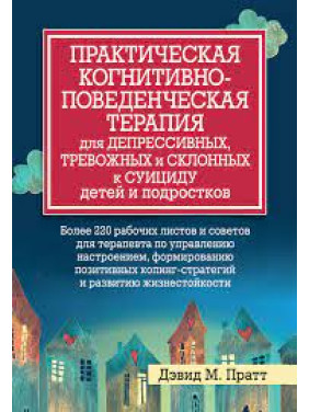 Практическая когнитивно-поведенческая терапия для депрессивных, и склонных к суициду детей и подростков. Пратт