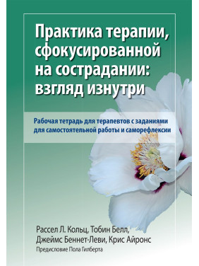 Практика терапии, сфокусированной на сострадании: взгляд изнутри. Рабочая тетрадь. Р. Кольц. Т Белл. 