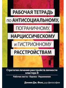 Рабочая тетрадь по антисоциальному, пограничному, нарциссическому и гистрионному расстройствам. Д.Фокс.