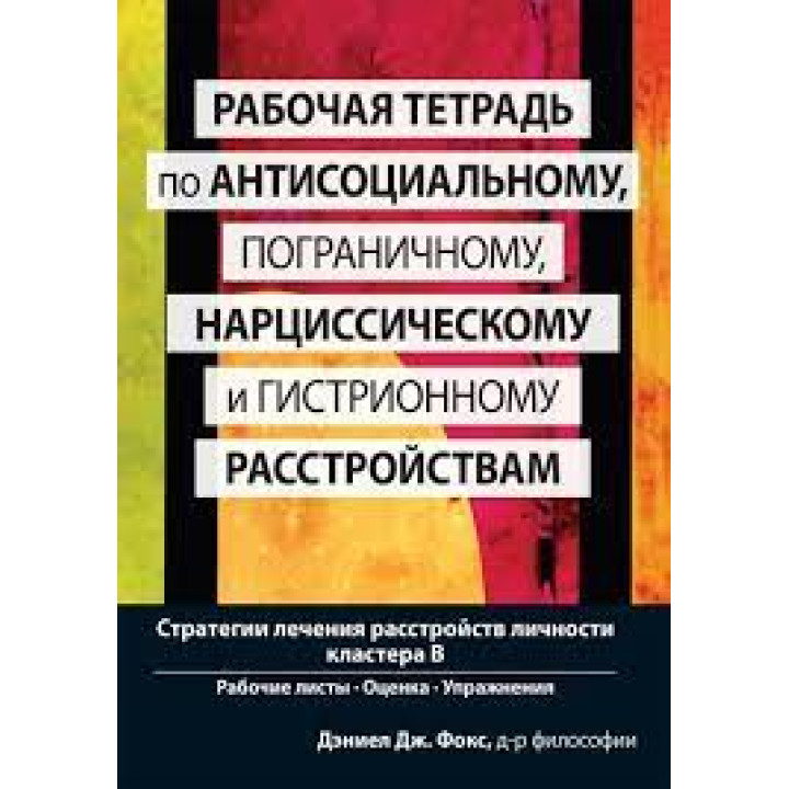 Рабочая тетрадь по антисоциальному, пограничному, нарциссическому и гистрионному расстройствам. Д.Фокс.