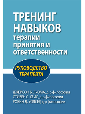 Тренинг навыков терапии принятия и ответственности. Руководство терапевта Дж.Луома, С. Хейс, Р. Уолсер