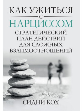 Как ужиться с нарциссом. Стратегический план действий для сложных взаимоотношений. Сидни Кох