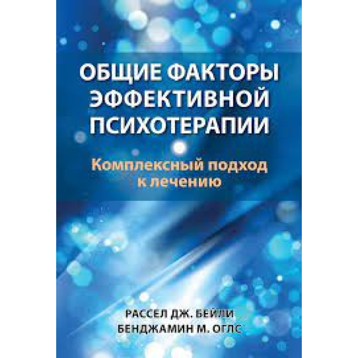 Загальні чинники ефективної психотерапії. Комплексний підхід до лікування. Рассел Дж. Бейлі, Бенджамін М. Оглс