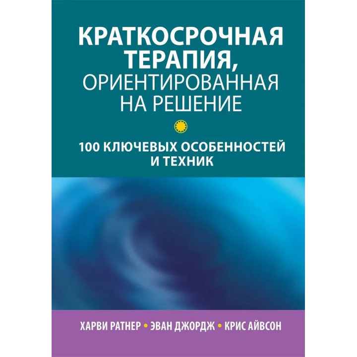 Краткосрочная терапия, ориентированная на решение: 100 ключевых особенностей и техник. Харви Ратнер, Эван Джордж, Крис Айвсон