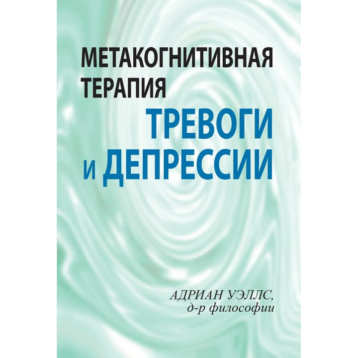 Метакогнитивная терапия тревоги и депрессии. Адриан Уэллс