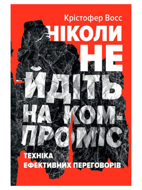 Ніколи не йдіть на компроміс. Техніка ефективних переговорів Тел Рез, Кріс Восс