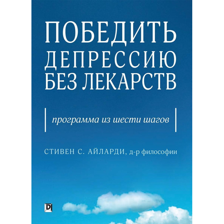 Победить депрессию без лекарств. Программа из шести шагов. Стивен С. Айларди