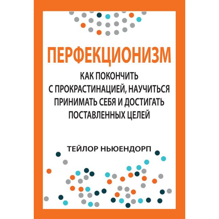 Перфекционизм: как покончить с прокрастинацией, научиться принимать себя и достигать поставленных целей.
