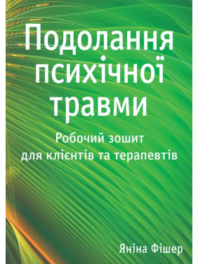 Подолання психічної травми. Робочий зошит для клієнтів та терапевтів. Яніна Фішер