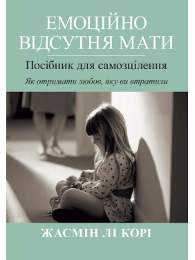 Эмоционально отсутствующая мать. Пособие для самоисцеления. Как получить любовь, которую вы потеряли? Жасмин Ли Кори.