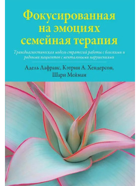 Фокусированная на эмоциях семейная терапия. Кэтрин А. Хендерсон, Шари Мейман, Адель Лафранс. 