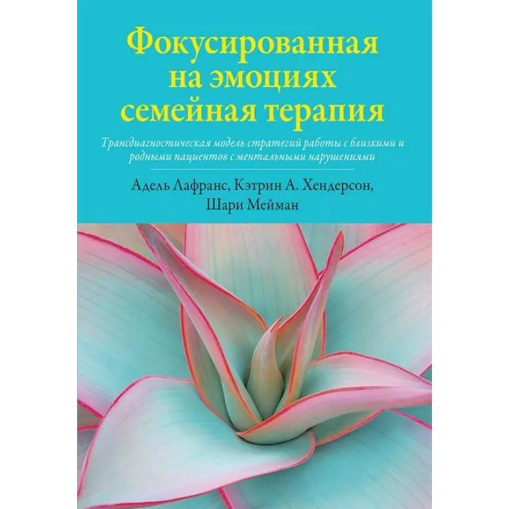Фокусированная на эмоциях семейная терапия. Кэтрин А. Хендерсон, Шари Мейман, Адель Лафранс. 