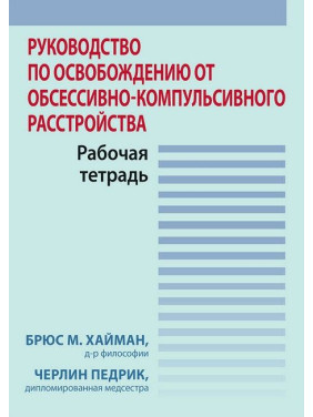 Руководство по освобождению от обсессивно-компульсивного расстройства. Рабочая тетрадь. Брюс М. Хайман, Черлин Педрик