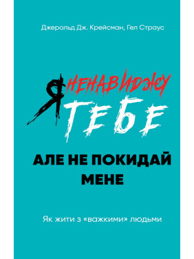 Я ненавижу тебя, но не покидай меня. Как жить с «тяжелыми» людьми. Джерольд Крейсман, Хэл Страус