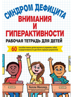 Синдром дефицита внимания и гиперактивности. Рабочая тетрадь для детей. Келли Миллер